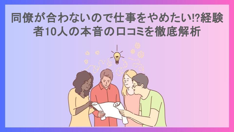 同僚が合わないので仕事をやめたい!?経験者10人の本音の口コミを徹底解析